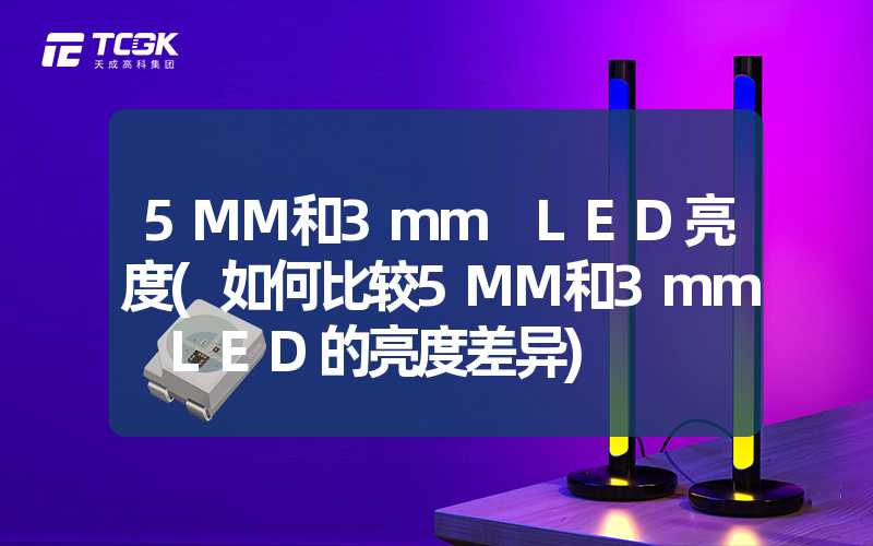 5MM和3mm LED亮度(如何比较5MM和3mm LED的亮度差异)